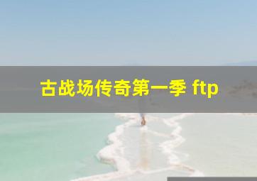 古战场传奇第一季 ftp